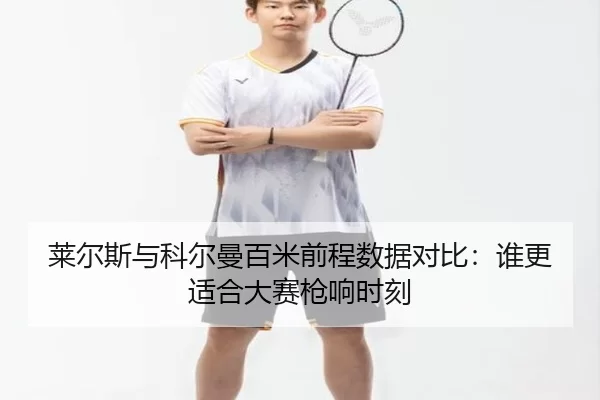 莱尔斯与科尔曼百米前程数据对比：谁更适合大赛枪响时刻