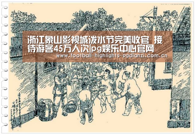 浙江象山影视城泼水节完美收官 接待游客45万人次|pg娱乐中心官网(图2) pg电子