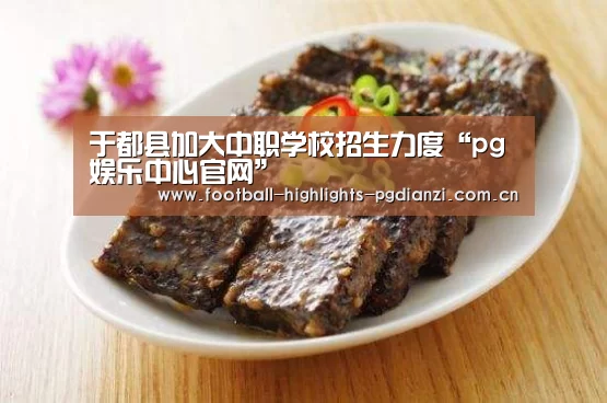 于都县加大中职学校招生力度“pg娱乐中心官网”(图3) pg娱乐中心官网