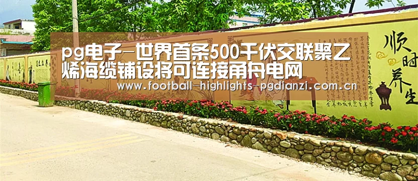 pg电子-世界首条500千伏交联聚乙烯海缆铺设将可连接甬舟电网(图1) pg娱乐中心官网